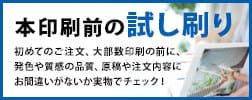 本印刷前の試し刷り。初めてのご注文、大部数印刷の前に、発色や質感の品質、原稿や注文内容にお間違いがないか実物でチェック！