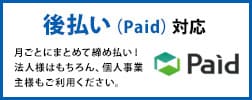 後払い（Paid）対応。月ごとにまとめて締め払い！法人様はもちろん、個人事業主様もご利用ください