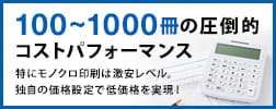 100～1000冊の圧倒的コストパフォーマンス！特にモノクロ印刷は激安レベル。業界基準ではない、独自の価格設定で低価格を実現！