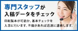 入稿データを専門スタッフがチェック！印刷製本が可能なデータか、基本チェックを入念に行います。不備があれば迅速にご連絡します