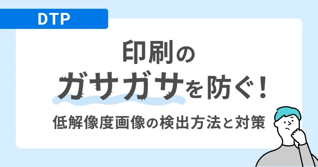 【DTP】印刷のガサガサを防ぐ！低解像度画像の検出方法と対策