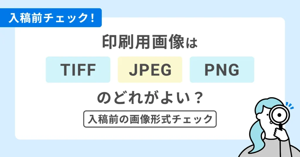 印刷用画像はTIFF・JPEG・PNGのどれがよい？入稿前の画像形式チェック